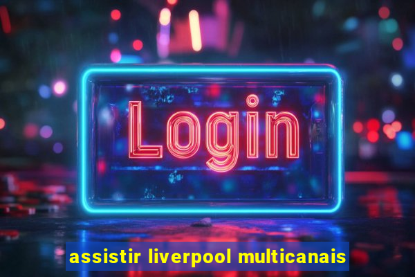 assistir liverpool multicanais